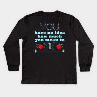 You have no idea how much you mean to me Kids Long Sleeve T-Shirt